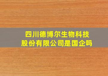 四川德博尔生物科技股份有限公司是国企吗