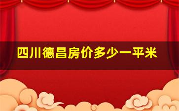 四川德昌房价多少一平米