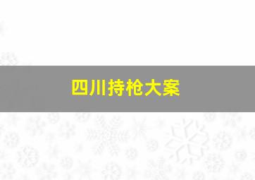 四川持枪大案