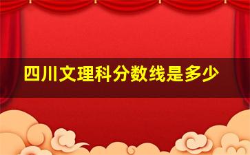 四川文理科分数线是多少