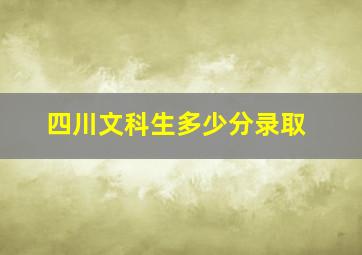 四川文科生多少分录取