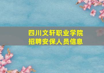 四川文轩职业学院招聘安保人员信息