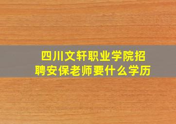 四川文轩职业学院招聘安保老师要什么学历