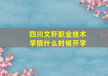 四川文轩职业技术学院什么时候开学