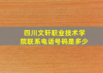 四川文轩职业技术学院联系电话号码是多少