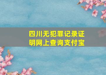 四川无犯罪记录证明网上查询支付宝