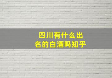 四川有什么出名的白酒吗知乎