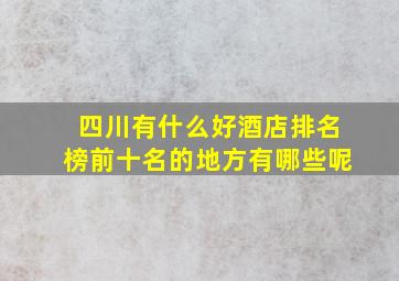 四川有什么好酒店排名榜前十名的地方有哪些呢