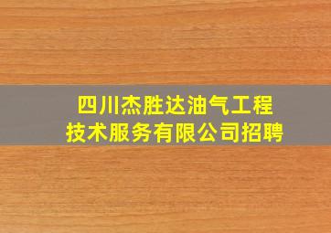 四川杰胜达油气工程技术服务有限公司招聘