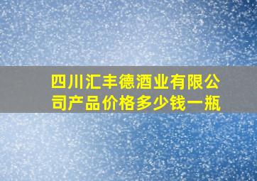 四川汇丰德酒业有限公司产品价格多少钱一瓶