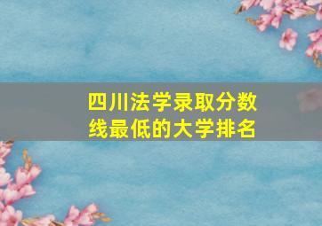 四川法学录取分数线最低的大学排名