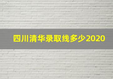 四川清华录取线多少2020