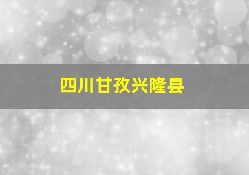 四川甘孜兴隆县