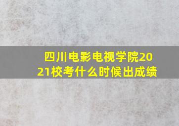 四川电影电视学院2021校考什么时候出成绩