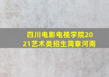 四川电影电视学院2021艺术类招生简章河南