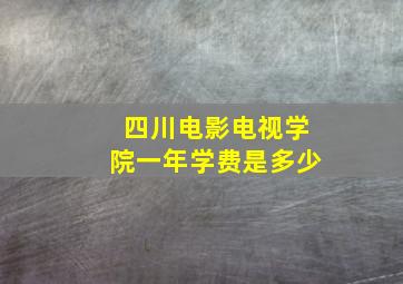 四川电影电视学院一年学费是多少