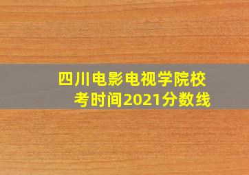 四川电影电视学院校考时间2021分数线