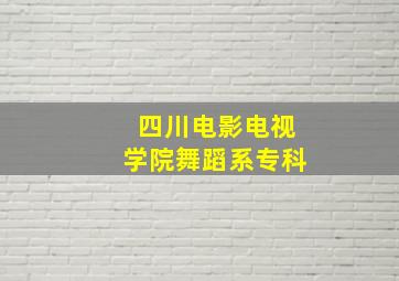 四川电影电视学院舞蹈系专科