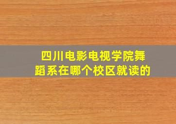 四川电影电视学院舞蹈系在哪个校区就读的