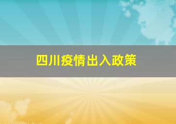 四川疫情出入政策