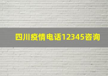 四川疫情电话12345咨询