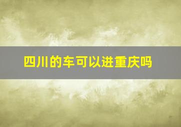 四川的车可以进重庆吗