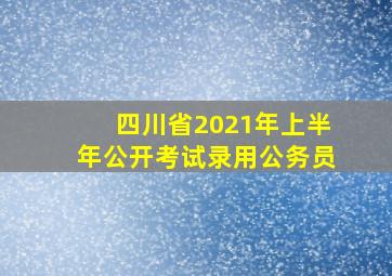 四川省2021年上半年公开考试录用公务员