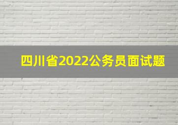 四川省2022公务员面试题