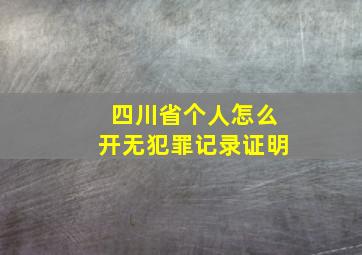 四川省个人怎么开无犯罪记录证明