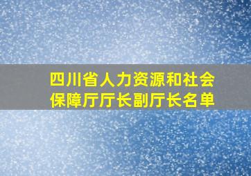 四川省人力资源和社会保障厅厅长副厅长名单