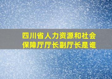 四川省人力资源和社会保障厅厅长副厅长是谁