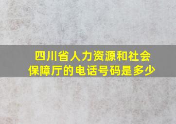 四川省人力资源和社会保障厅的电话号码是多少