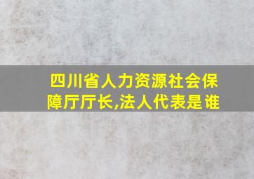 四川省人力资源社会保障厅厅长,法人代表是谁