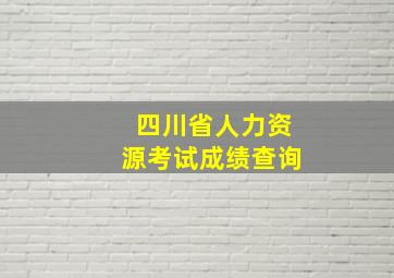 四川省人力资源考试成绩查询