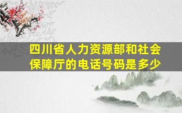 四川省人力资源部和社会保障厅的电话号码是多少