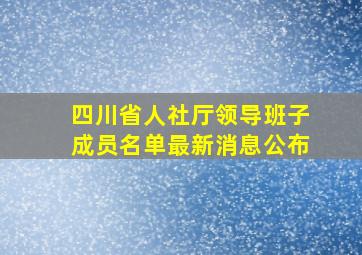 四川省人社厅领导班子成员名单最新消息公布