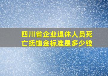 四川省企业退休人员死亡抚恤金标准是多少钱