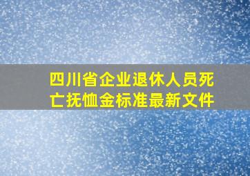 四川省企业退休人员死亡抚恤金标准最新文件