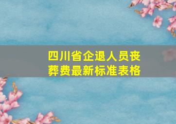 四川省企退人员丧葬费最新标准表格