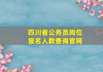 四川省公务员岗位报名人数查询官网