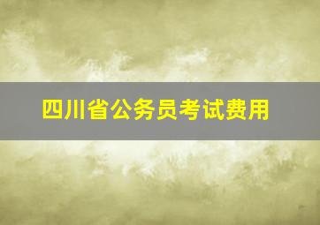 四川省公务员考试费用