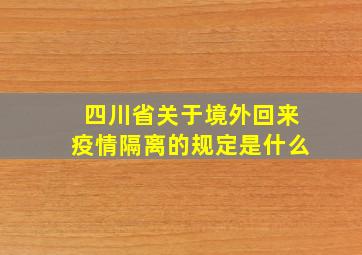 四川省关于境外回来疫情隔离的规定是什么