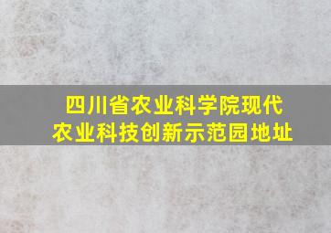 四川省农业科学院现代农业科技创新示范园地址