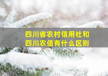 四川省农村信用社和四川农信有什么区别