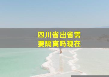 四川省出省需要隔离吗现在