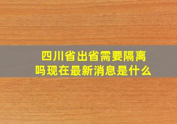 四川省出省需要隔离吗现在最新消息是什么