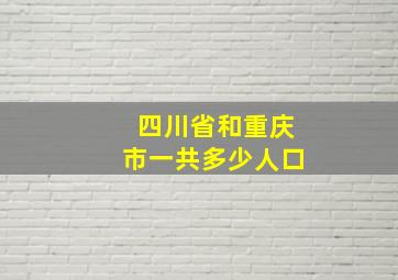 四川省和重庆市一共多少人口