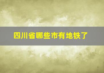 四川省哪些市有地铁了