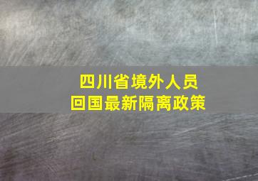 四川省境外人员回国最新隔离政策