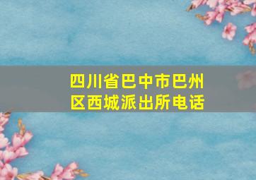 四川省巴中市巴州区西城派出所电话